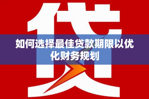 翠屏如何选择最佳贷款期限以优化财务规划