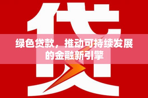 翠屏绿色贷款，推动可持续发展的金融新引擎