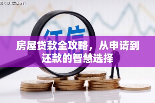 翠屏房屋贷款全攻略，从申请到还款的智慧选择