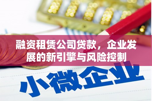 翠屏融资租赁公司贷款，企业发展的新引擎与风险控制