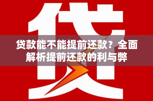 翠屏贷款能不能提前还款？全面解析提前还款的利与弊