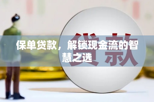 翠屏保单贷款，解锁现金流的智慧之选