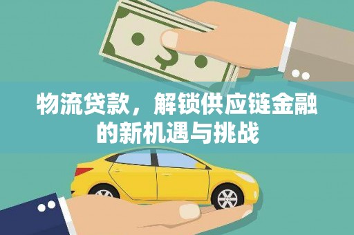 翠屏物流贷款，解锁供应链金融的新机遇与挑战