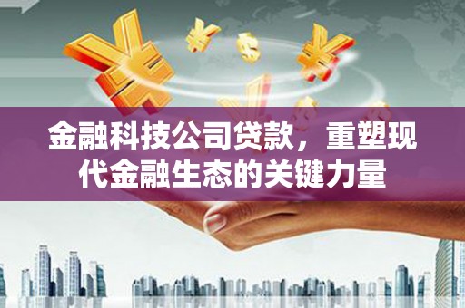 翠屏金融科技公司贷款，重塑现代金融生态的关键力量