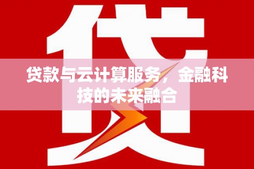 翠屏贷款与云计算服务，金融科技的未来融合