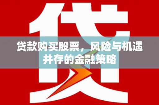 翠屏贷款购买股票，风险与机遇并存的金融策略