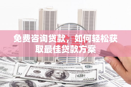 翠屏免费咨询贷款，如何轻松获取最佳贷款方案