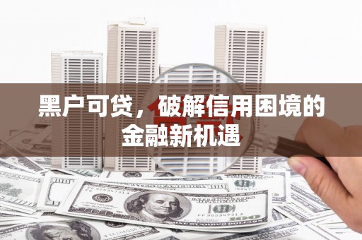 翠屏黑户可贷，破解信用困境的金融新机遇