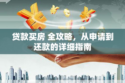 翠屏贷款买房 全攻略，从申请到还款的详细指南