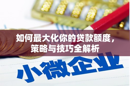 翠屏如何最大化你的贷款额度，策略与技巧全解析