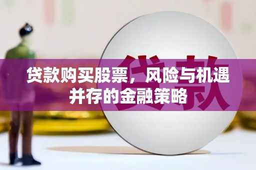 翠屏贷款购买股票，风险与机遇并存的金融策略