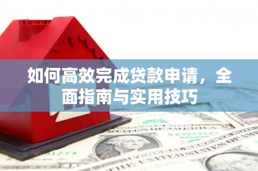 翠屏如何高效完成贷款申请，全面指南与实用技巧