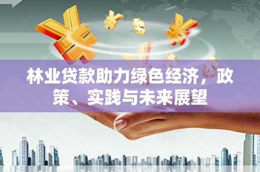 翠屏林业贷款助力绿色经济，政策、实践与未来展望