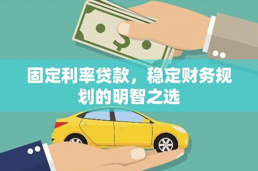 翠屏固定利率贷款，稳定财务规划的明智之选