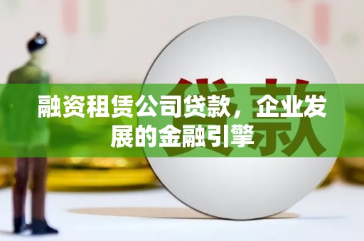 翠屏融资租赁公司贷款，企业发展的金融引擎